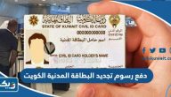 طريقة دفع رسوم تجديد البطاقة المدنية للوافدين بالكويت طريقة دفع رسوم تجديد البطاقة المدنية للوافدين بالكويت