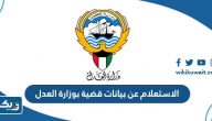 طريقة الاستعلام عن بيانات قضية بوزارة العدل الكويت 2026 طريقة الاستعلام عن بيانات قضية بوزارة العدل الكويت 2026