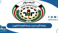كم غرامة تأخير تجديد رخصة القيادة الكويت كم غرامة تأخير تجديد رخصة القيادة الكويت