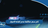 كم سعر مخالفة عدم اضاءة الانوار كم سعر مخالفة عدم اضاءة الانوار