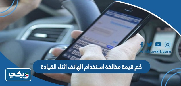 كم قيمة مخالفة استخدام الهاتف اثناء القيادة