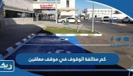 كم مخالفة الوقوف في موقف معاقين كم مخالفة الوقوف في موقف معاقين