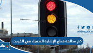 كم مخالفة قطع الإشارة الصفراء في الكويت كم مخالفة قطع الإشارة الصفراء في الكويت