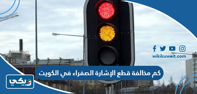 كم مخالفة قطع الإشارة الصفراء في الكويت