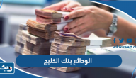 انواع الودائع الشهرية والسنوية من بنك الخليج الكويتي
