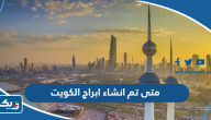 متى تم انشاء ابراج الكويت متى تم انشاء ابراج الكويت