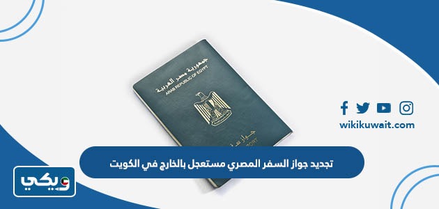 تجديد جواز السفر المصري مستعجل بالخارج في الكويت