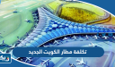 كم تكلفة مطار الكويت الجديد