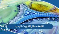 كم تكلفة مطار الكويت الجديد