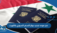 رابط وكيفية حجز موعد تجديد جواز السفر السوري بالكويت 2025