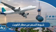 شروط السفر من مطار الكويت 2026 شروط السفر من مطار الكويت 2026