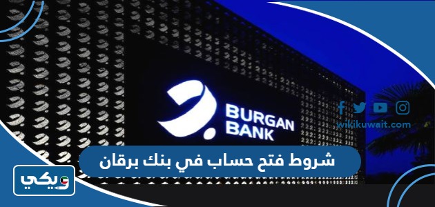 شروط فتح حساب في بنك برقان
