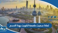 لماذا سميت عاصمة الكويت بهذا الاسم