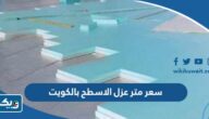 كم سعر متر عزل الاسطح بالكويت 2025 كم سعر متر عزل الاسطح بالكويت 2025