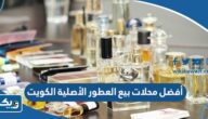 أفضل محلات بيع العطور الأصلية في الكويت 2026 أفضل محلات بيع العطور الأصلية في الكويت 2026