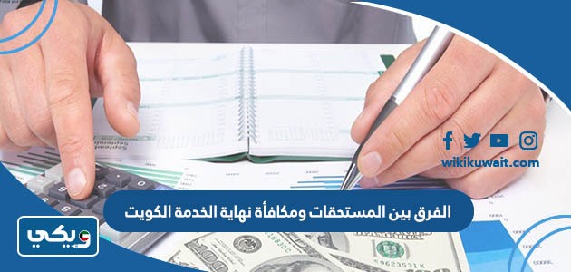 الفرق بين المستحقات ومكافأة نهاية الخدمة الكويت