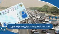 المستندات المطلوبة لاستخراج رخصة قيادة خاصة في الكويت 2026 المستندات المطلوبة لاستخراج رخصة قيادة خاصة في الكويت 2026