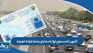 المهن المسموح لها باستخراج رخصة قيادة كويتية 2026 المهن المسموح لها باستخراج رخصة قيادة كويتية 2026