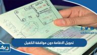كيفية تحويل الاقامة دون موافقة الكفيل وشروط نقل الكفالة كيفية تحويل الاقامة دون موافقة الكفيل وشروط نقل الكفالة