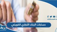 أنواع حسابات البنك التجاري الكويتي بالمزايا والشروط أنواع حسابات البنك التجاري الكويتي بالمزايا والشروط