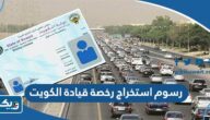 كم رسوم استخراج رخصة قيادة الكويت 2026 كم رسوم استخراج رخصة قيادة الكويت 2026