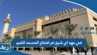 في عهد اي شيخ تم افتتاح المسجد الكبير في عهد اي شيخ تم افتتاح المسجد الكبير