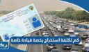 كم تكلفة استخراج رخصة قيادة خاصة