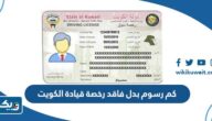 كم رسوم بدل فاقد رخصة قيادة الكويت 2026