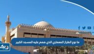 ما نوع الطراز المعماري الذي صمم عليه المسجد الكبير ما نوع الطراز المعماري الذي صمم عليه المسجد الكبير