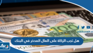 هل تجب الزكاة على المال المدخر في البنك هل تجب الزكاة على المال المدخر في البنك