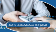 هل تخرج الزكاة على المال المقترض من البنك