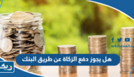 هل يجوز دفع الزكاة عن طريق البنك