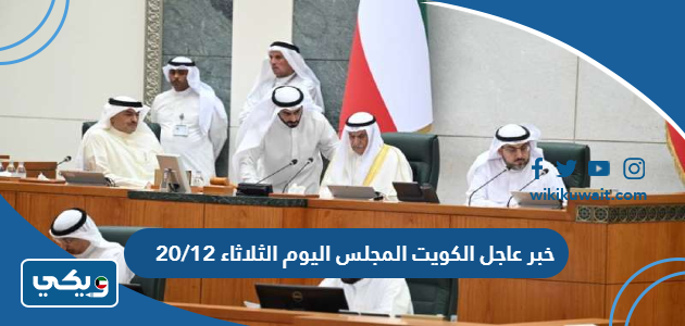 خبر عاجل الكويت المجلس اليوم الثلاثاء 20/12
