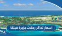 اسعار تذاكر رحلات جزيرة فيلكا 2026