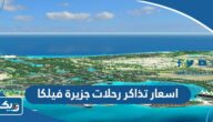 اسعار تذاكر رحلات جزيرة فيلكا 2024 اسعار تذاكر رحلات جزيرة فيلكا 2024