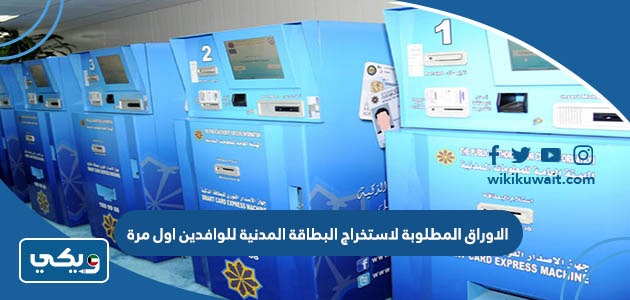 الاوراق المطلوبة لاستخراج البطاقة المدنية للوافدين اول مرة