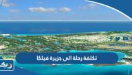 كم تكلفة رحلة الى جزيرة فيلكا كم تكلفة رحلة الى جزيرة فيلكا