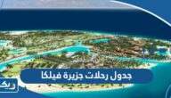 جدول رحلات جزيرة فيلكا 2023 مع الأسعار جدول رحلات جزيرة فيلكا 2023 مع الأسعار