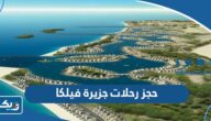 خطوات حجز رحلات جزيرة فيلكا 2024 خطوات حجز رحلات جزيرة فيلكا 2024