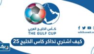 كيف اشتري تذاكر مباريات كاس الخليج 2023 “خليجي 25” كيف اشتري تذاكر مباريات كاس الخليج 2023 “خليجي 25”