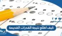 كيف اطلع نتيجة القدرات القديمة
