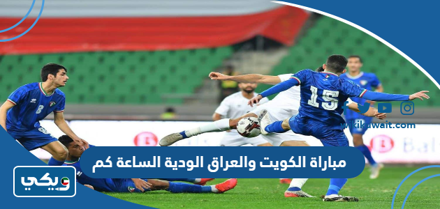 مباراة الكويت والعراق الودية الساعة كم