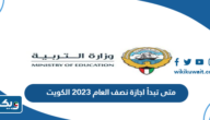 متى تبدأ اجازة نصف العام 2023 الكويت متى تبدأ اجازة نصف العام 2023 الكويت
