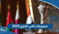 مجموعات كاس الخليج 2023 مجموعات خليجي 25