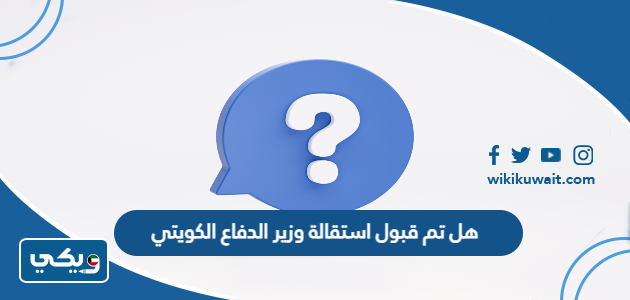 هل تم قبول استقالة وزير الدفاع الكويتي