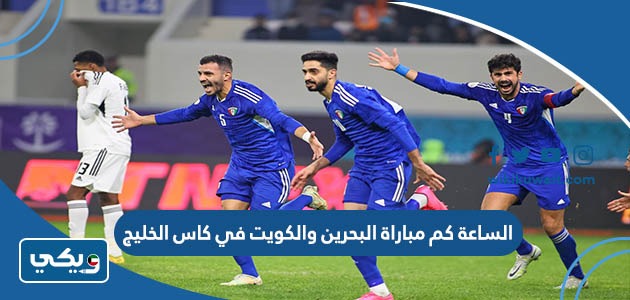 الساعة كم مباراة البحرين والكويت في كاس الخليج