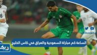 الساعة كم مباراة السعودية والعراق في كاس الخليج 2023 الساعة كم مباراة السعودية والعراق في كاس الخليج 2023