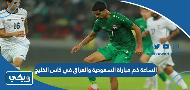 الساعة كم مباراة السعودية والعراق في كاس الخليج