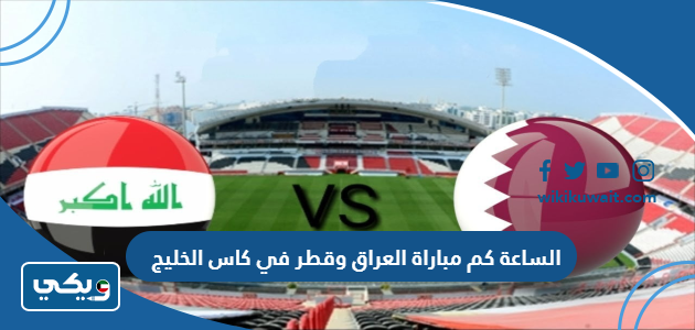 الساعة كم مباراة العراق وقطر في كاس الخليج