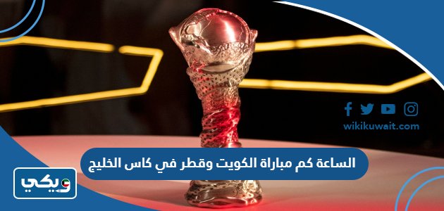 الساعة كم مباراة الكويت وقطر في كاس الخليج